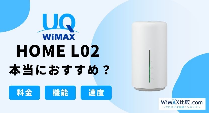 WiMAX HOME L02はおすすめ？スペックを徹底解説！│WiMAX比較.com~おすすめプロバイダ23社ランキング2024年10月