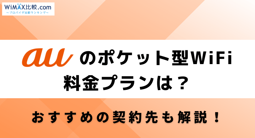 auのポケット型WiFiの料金プランは？契約におすすめなプロバイダも解説